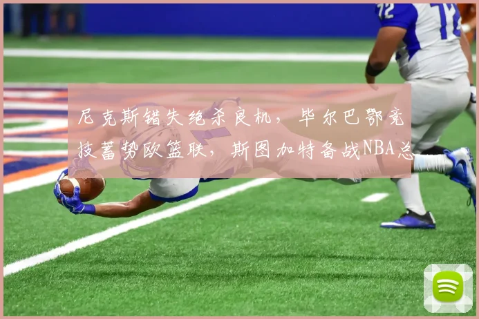 尼克斯错失绝杀良机,毕尔巴鄂竞技蓄势欧篮联,斯图加特备战NBA总决赛氛围渐浓 - 米乐体育官网