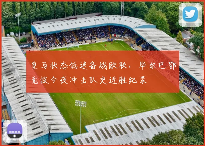 皇马状态低迷备战欧联,毕尔巴鄂竞技今夜冲击队史连胜纪录 - 米乐体育官网