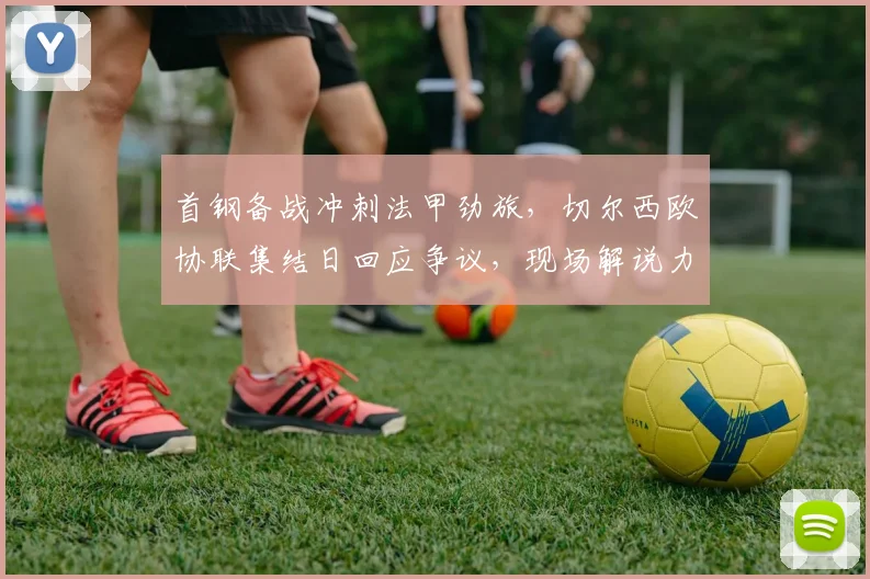 首钢备战冲刺法甲劲旅,切尔西欧协联集结